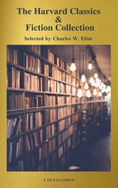 The Complete Harvard Classics and Shelf of Fiction (A to Z Classics) - Charles W. Eliot & A to Z Classics