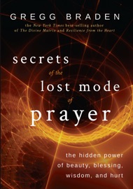 Secrets of the Lost Mode of Prayer Gregg Braden
