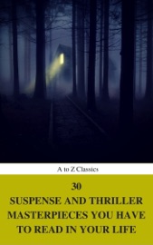 30 Suspense and Thriller Masterpieces you have to read in your life (Best Navigation, Active TOC) (A to Z Classics) - Henry Rider Haggard, Gilbert Keith Chesterton, John Buchan, William Le Queux, Frank Norris, Anthony Hope, Erskine Childers, Allen Upward, Fred Merrick White, Grant Allen, Edward Phillips Oppenheim, William Andrew Johnston, Marcel Allain, Edgar Wallace, Thomas Hardy, Mary Roberts Rinehart, Edgar Rice Burroughs, Wilkie Collins, Arthur Griffiths, AtoZ Classics, Frederic Arnold Kummer & Louis Joseph Vance