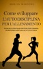 Book Come sviluppare l'autodisciplina per l'allenamento: Tecniche e strategie pratiche per formarsi un’abitudine duratura all’attività fisica