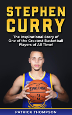 Stephen Curry: The Inspirational Story of One of the Greatest Basketball Players of All Time! - Patrick Thompson Cover Art