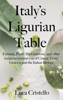 Italy's Ligurian Table: Farinata, Pesto Alla Genovese, and other recipes to remind you of Cinque Terre, Genova, and the Italian Riviera - Luca Cristello