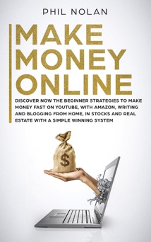 Make Money Online: Discover now the Beginner Strategies to make money fast on Youtube, with Amazon, writing and blogging from Home, in Stocks and Real Estate with a simple winning System - Phil Nolan