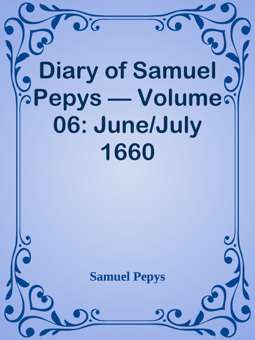 Diary of Samuel Pepys — Volume 06: June/July 1660