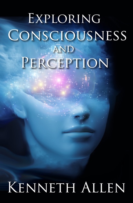 Exploring Consciousness and Perception By Kenneth Allen
