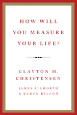 How Will You Measure Your Life? - Clayton M. Christensen, James Allworth &amp; Karen Dillon Cover Art