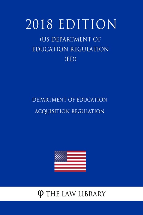 Department of Education Acquisition Regulation (US Department of Education Regulation) (ED) (2018 Edition)