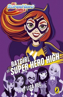 DC Super Hero Girls: Batgirl at Super Hero High by Lisa Yee