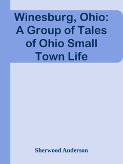 Winesburg, Ohio: A Group of Tales of Ohio Small Town Life by Sherwood Anderson