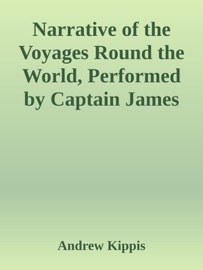 Narrative of the Voyages Round the World, Performed by Captain James Cook / With an Account of His Life During the Previous and Intervening Periods