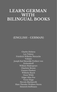 Learn German with Bilingual Books by Charles Dickens, Leo Tolstoy, Friedrich Wilhelm Nietzsche, Voltaire, Joseph Karl Benedikt Freiherr von Eichendorff, William Shakespeare, Charlotte Brontë, Gustave Flaubert, Wilhelm Busch, Oscar Wilde, Edgar Allan Poe, Victor Hugo, Niccolò Machiavelli, Hans Theodor Woldsen Storm & Heinrich Hoffmann