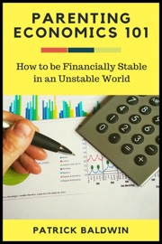 Parenting Economics 101: How to be Financially Stable in an Unstable World - Patrick Baldwin