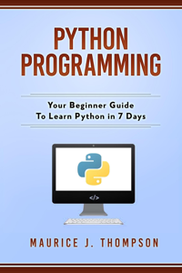 Python Programming: Your Beginner Guide To Learn Python in 7 Days - Maurice J Thompson Cover Art