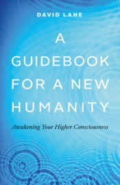 A Guidebook for a New Humanity: Awakening Your Higher Consciousness - David Lane