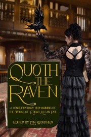 Quoth The Raven - Lyn Worthen, A.A. Azariah-Kribbs, Amber Fallon, Amelia Gorman, Aryan Bollinger, Brian Ellis, Chris Abela, Donea Weaver, Edward Ahern, Emerian Rich, Frank Coffman, Gregory Wolos, Hugh J O'Donnell, John Kiste, Kara Race-Moore, Karen Robiscoe, Ken Goldman, Lauryn Christopher, Lawrence Berry, Matthew M. Montelione, Melanie Cossey, Penelope Paling, R.C. Scandalis, Sarah Murtagh, Scott Wheelock, Sidney Williams, Sonora Taylor, Stephanie Harper, Steven R. Southard, Susan McCauley, Tiffany Michelle Brown, Tonia Kalouria & Vicki Weisfeld