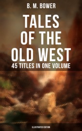Tales of the Old West: B. M. Bower Collection - 45 Titles in One Volume (Illustrated Edition) - B. M. Bower