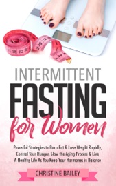 Intermittent Fasting For Women Powerful Strategies To Burn Fat Lose Weight Rapidly Control Hunger Slow The Aging Process Live A Healthy Life As You Keep Your Hormones In Balance
