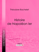 Histoire de Napoléon Ier - Théodore Bachelet & Ligaran