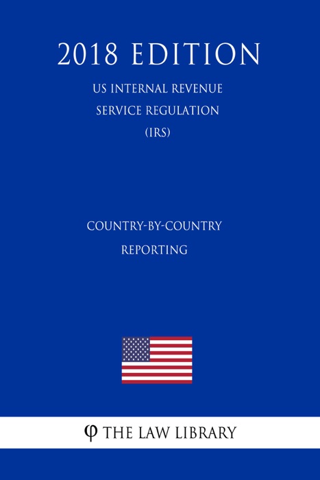 Country-by-Country Reporting (US Internal Revenue Service Regulation) (IRS) (2018 Edition)