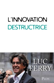 L'innovation destructrice - Luc Ferry