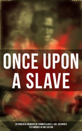 Once Upon a Slave: 28 Powerful Memoirs of Former Slaves & 100+ Recorded Testimonies in One Edition - Frederick Douglass, Solomon Northup, Willie Lynch, Nat Turner, Sojourner Truth, Harriet Jacobs, Mary Prince, William Craft, Ellen Craft, Louis Hughes, Jacob D. Green, Booker T. Washington, Olaudah Equiano, Elizabeth Keckley, William Still, Sarah H. Bradford, Josiah Henson, Charles Ball, Austin Steward, Henry Bibb, L. S. Thompson, Kate Drumgoold, Lucy A. Delaney, Moses Grandy, John Gabriël Stedman, Henry Box Brown, Margaretta Matilda Odell, Thomas S. Gaines, Brantz Mayer, Théodore Canot, Daniel Drayton, Thomas Clarkson, F. G. De Fontaine, John Dixon Long, Stephen Smith, Joseph Mountain, Ida B. Wells-Barnett, Lydia Maria Child & William Wells Brown
