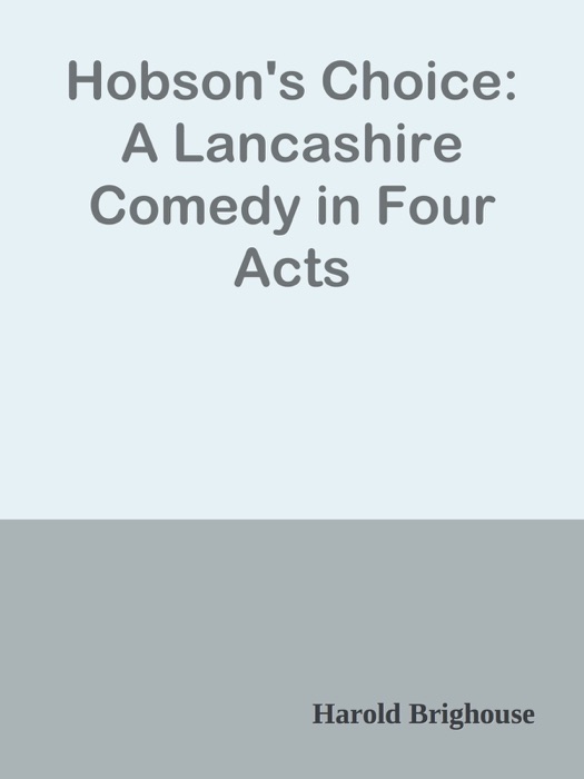Hobson's Choice: A Lancashire Comedy in Four Acts