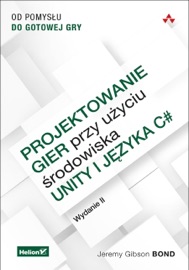 Projektowanie gier przy użyciu środowiska Unity i języka C#. Od pomysłu do gotowej gry. Wydanie II