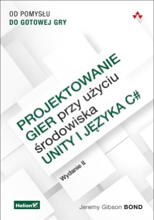 Projektowanie gier przy użyciu środowiska Unity i języka C#. Od pomysłu do gotowej gry. Wydanie II by Jeremy Gibson Bond