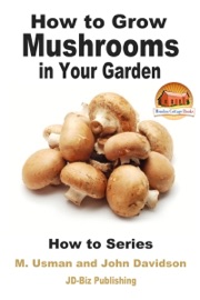 How to Grow Mushrooms in Your Garden - M. Usman & John Davidson