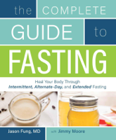 Jason Fung & Jimmy Moore - The Complete Guide to Fasting: Heal Your Body Through Intermittent, Alternate-Day, and Extended artwork