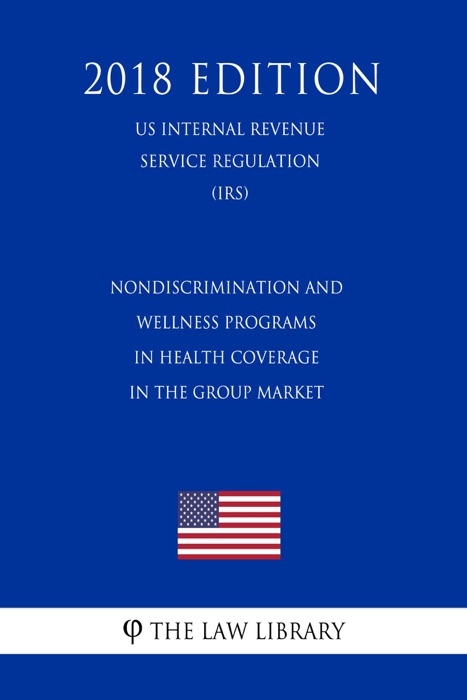 Nondiscrimination and Wellness Programs in Health Coverage in the Group Market (US Internal Revenue Service Regulation) (IRS) (2018 Edition)