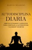 Book Autodisciplina diaria: Hábitos cotidianos y ejercicios para construir la autodisciplina y alcanzar tus metas