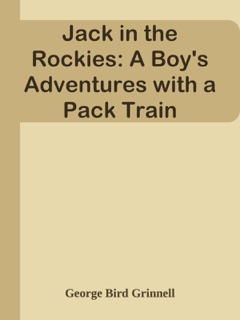 Jack in the Rockies: A Boy's Adventures with a Pack Train by George Bird Grinnell