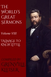 The World's Great Sermons - Thomas De Witt Talmage, Charles Spurgeon, Henry Codman Potter, Lyman Abbott, Phillips Brooks, Washington Gladden, John Clifford, D. L. Moody, Charles Henry Fowler, Alexander Whyte, William L. Watkinson, George C. Lorimer & William John Knox Little
