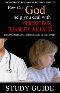 How Can God Help You Deal With Chronic Pain, Disability, and Illness? by John Ankerberg, Joni Eareckson Tada & Michael Easley
