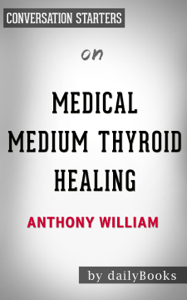 Medical Medium Thyroid Healing: The Truth behind Hashimoto's, Graves', Insomnia, Hypothyroidism, Thyroid Nodules &amp; Epstein-Barr by Anthony William:  Conversation Starters - dailyBooks Cover Art