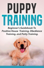 Puppy Training: Beginners Guidebook To Positive Housebreak Training, Obedience Training, and Potty Training - Abigail Bosser Cover Art