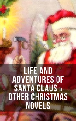 Life and Adventures of Santa Claus & Other Christmas Novels