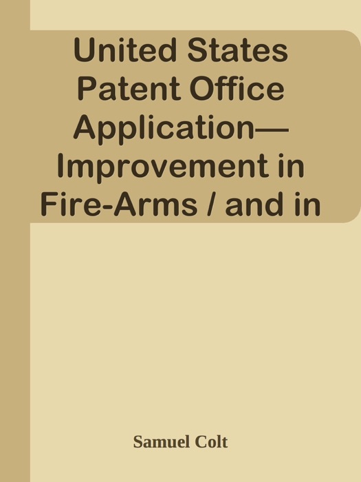 United States Patent Office Application—Improvement in Fire-Arms / and in the Apparatus Used Therewith