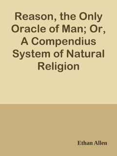 Reason, the Only Oracle of Man; Or, A Compendius System of Natural Religion by Ethan Allen