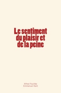 Le sentiment du plaisir et de la peine by Alfred Fouillée & Emmanuel Kant