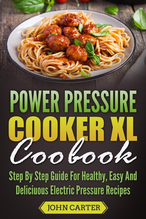 Power Pressure Cooker XL Cookbook: Step By Step Guide For Healthy, Easy And Delicious Electric Pressure Recipes