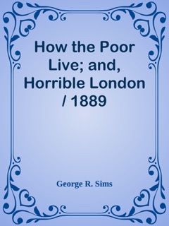 How the Poor Live; and, Horrible London / 1889 by George R. Sims