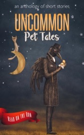 Uncommon Pet Tales - Laurie Axinn Gienapp, Jonathan Shipley, R. J. Meldrum, Ginny Swart, Sarah Dobereiner, Mary E. Lowd, June Low, Ed Burkley, Amanda Bergloff, Michael Pencavage, Roxanne Dent & Meagan Noel Hart