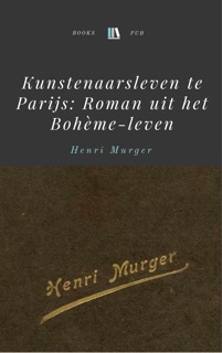 Kunstenaarsleven te Parijs: Roman uit het Bohème-leven by Henri Murger