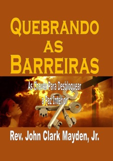 Quebrando as Barreiras: As Chaves Para Desbloquear a Paz Interior by Rev. John Clark Mayden & JR