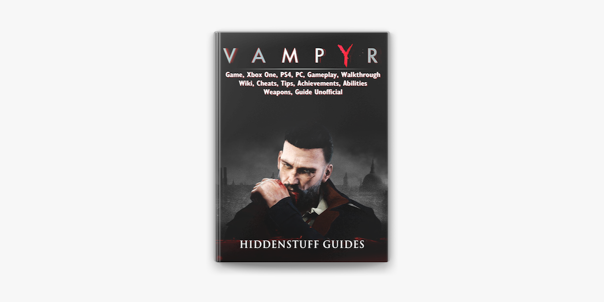 Vampyr Game, Xbox One, PS4, PC, Gameplay, Walkthrough, Wiki, Cheats, Tips,  Achievements, Abilities, Weapons, Guide Unofficial on Apple Books
