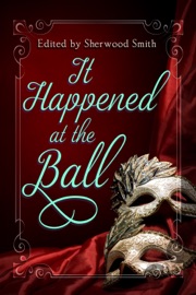 It Happened At The Ball - Sherwood Smith, Francesca Forrest, Marissa Doyle, Gillian Polack, Layla Lawlor, Phyllis Irene Radford, Deborah J. Ross, Marie Brennan, Sara Stamey, P. G. Nagle, Brenda Clough, Lynne Tucker & Charlotte Gumanaam