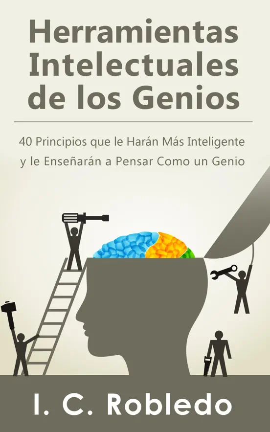 Herramientas Intelectuales de los Genios: 40 Principios que le Harán Más Inteligente y le Enseñarán a Pensar Como un Genio
