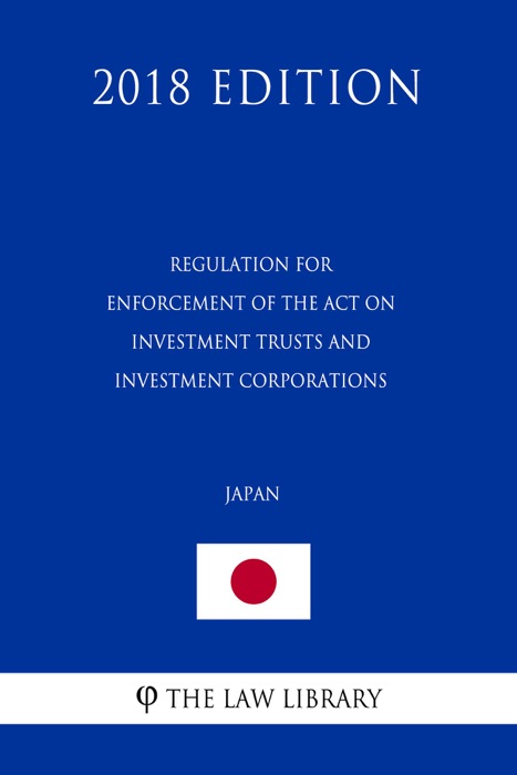 Regulation for Enforcement of the Act on Investment Trusts and Investment Corporations (Japan) (2018 Edition)